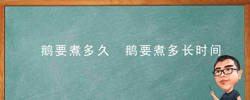 鹅要煮多久 鹅要煮多长时间才能熟